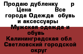 Продаю дубленку 52-54р › Цена ­ 7 000 - Все города Одежда, обувь и аксессуары » Мужская одежда и обувь   . Калининградская обл.,Светловский городской округ 